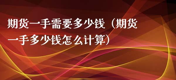 期货一手需要多少钱（期货一手多少钱怎么计算）_https://m.qdlswl.com_恒指在线直播间_第1张