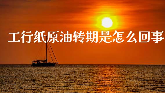 工行纸原油转期是怎么回事_https://m.qdlswl.com_恒指德指直播室_第1张