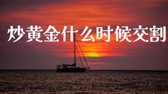 炒黄金什么时候交割_https://m.qdlswl.com_恒指在线直播间_第1张