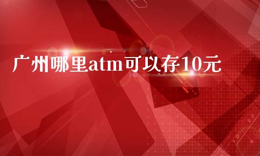 广州哪里atm可以存10元_https://m.qdlswl.com_纳指直播_第1张