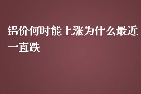 铝价何时能上涨为什么最近一直跌_https://m.qdlswl.com_纳指直播_第1张