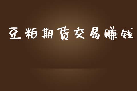 豆粕期货交易赚钱_https://m.qdlswl.com_恒指在线直播间_第1张