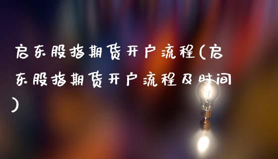 启东股指期货开户流程(启东股指期货开户流程及时间)_https://m.qdlswl.com_恒生指数直播喊单_第1张