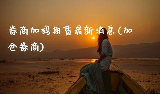 券商加码期货最新消息(加仓券商)_https://m.qdlswl.com_恒生指数直播喊单_第1张