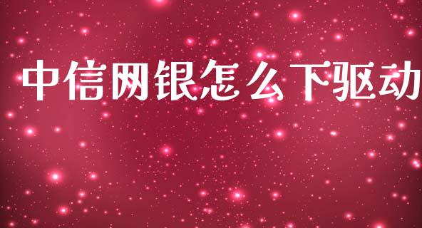 中信网银怎么下驱动_https://m.qdlswl.com_恒指德指直播室_第1张
