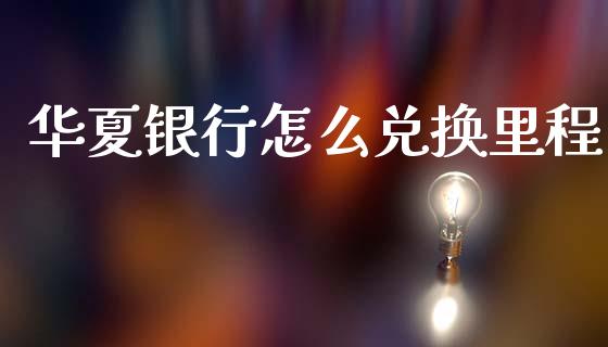 华夏银行怎么兑换里程_https://m.qdlswl.com_恒指在线直播间_第1张