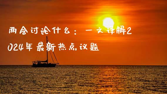 两会讨论什么：一文详解2024年最新热点议题_https://m.qdlswl.com_恒指德指直播室_第1张