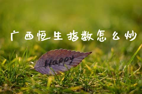 广西恒生指数怎么炒_https://m.qdlswl.com_纳指直播_第1张