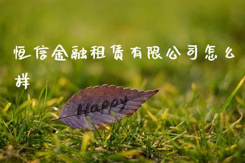 恒信金融租赁有限公司怎么样_https://m.qdlswl.com_恒指德指直播室_第1张