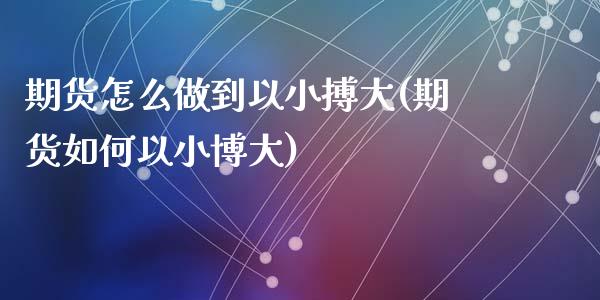期货怎么做到以小搏大(期货如何以小博大)_https://m.qdlswl.com_纳指直播_第1张