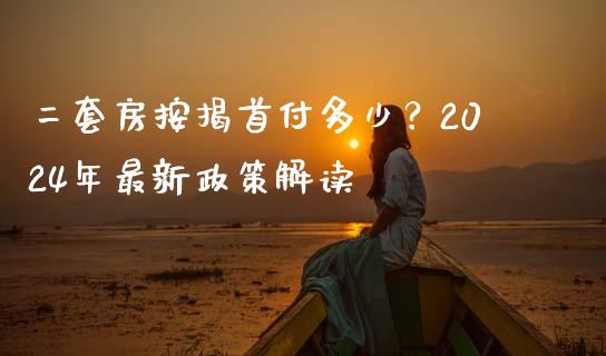 二套房按揭首付多少？2024年最新政策解读_https://m.qdlswl.com_恒生指数直播喊单_第1张