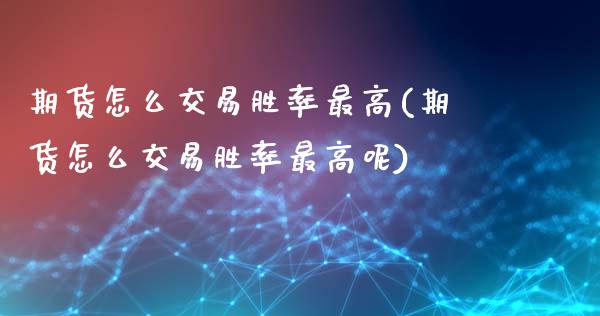 期货怎么交易胜率最高(期货怎么交易胜率最高呢)_https://m.qdlswl.com_恒指在线直播间_第1张