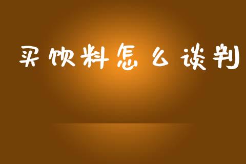 买饮料怎么谈判_https://m.qdlswl.com_恒指在线直播间_第1张