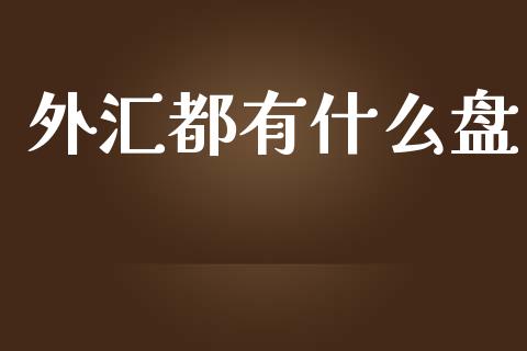 外汇都有什么盘_https://m.qdlswl.com_纳指直播_第1张