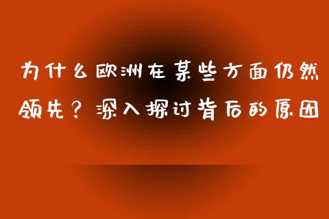 为什么欧洲在某些方面仍然领先？深入探讨背后的原因_https://m.qdlswl.com_恒生指数直播喊单_第1张
