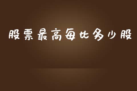 股票最高每比多少股_https://m.qdlswl.com_恒指德指直播室_第1张