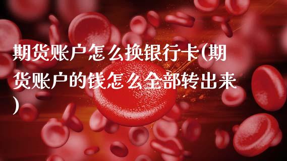 期货账户怎么换银行卡(期货账户的钱怎么全部转出来)_https://m.qdlswl.com_恒生指数直播喊单_第1张