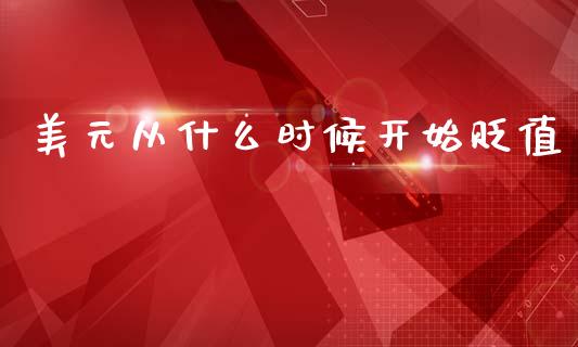 美元从什么时候开始贬值_https://m.qdlswl.com_恒指德指直播室_第1张