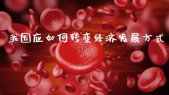我国应如何转变经济发展方式_https://m.qdlswl.com_纳指直播_第1张