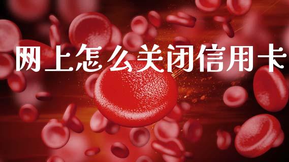 网上怎么关闭信用卡_https://m.qdlswl.com_纳指直播_第1张