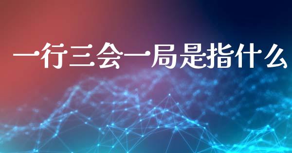一行三会一局是指什么_https://m.qdlswl.com_恒指德指直播室_第1张