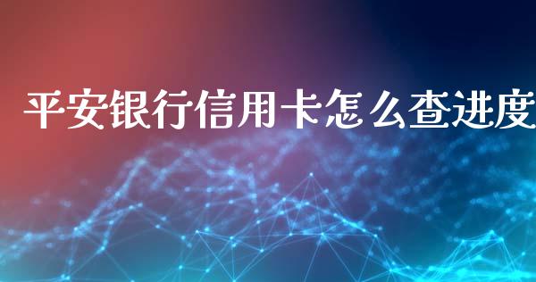 平安银行信用卡怎么查进度_https://m.qdlswl.com_恒指德指直播室_第1张