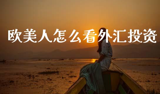 欧美人怎么看外汇投资_https://m.qdlswl.com_纳指直播_第1张