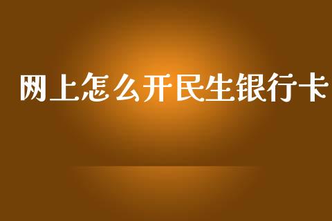 网上怎么开民生银行卡_https://m.qdlswl.com_恒指德指直播室_第1张