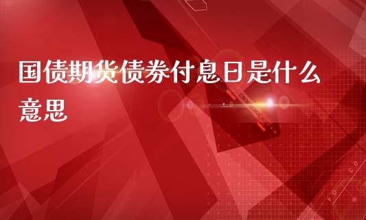 国债期货债券付息日是什么意思_https://m.qdlswl.com_恒指德指直播室_第1张