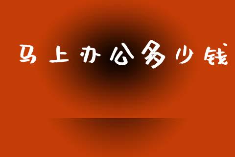 马上办公多少钱_https://m.qdlswl.com_恒指德指直播室_第1张