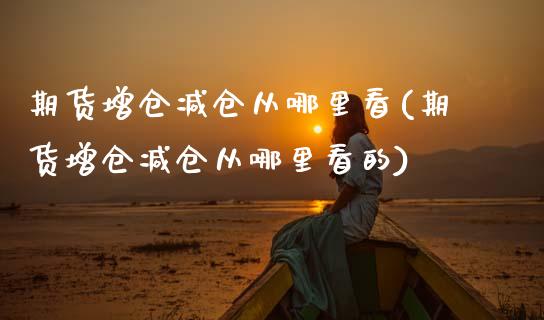 期货增仓减仓从哪里看(期货增仓减仓从哪里看的)_https://m.qdlswl.com_纳指直播_第1张