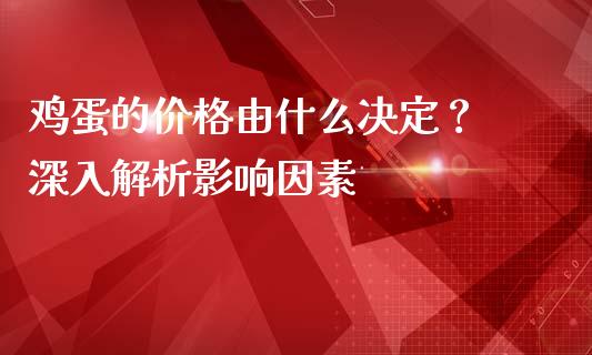 鸡蛋的价格由什么决定？ 深入解析影响因素_https://m.qdlswl.com_恒指德指直播室_第1张