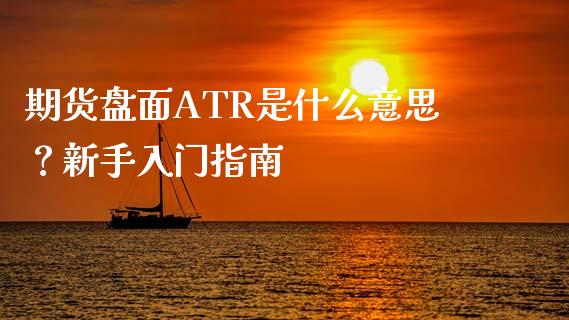 期货盘面ATR是什么意思？新手入门指南_https://m.qdlswl.com_恒生指数直播喊单_第1张