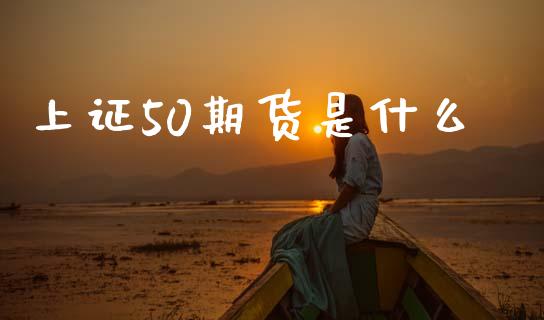 上证50期货是什么_https://m.qdlswl.com_恒指在线直播间_第1张