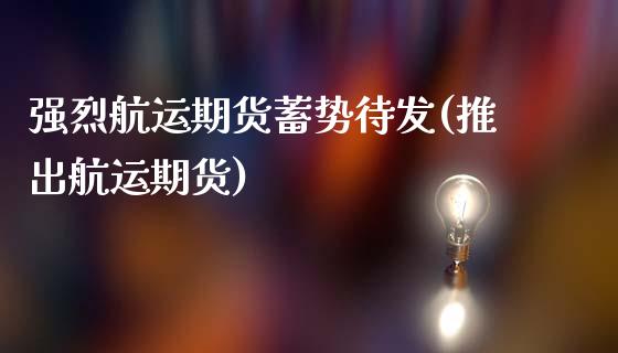 强烈航运期货蓄势待发(推出航运期货)_https://m.qdlswl.com_纳指直播_第1张