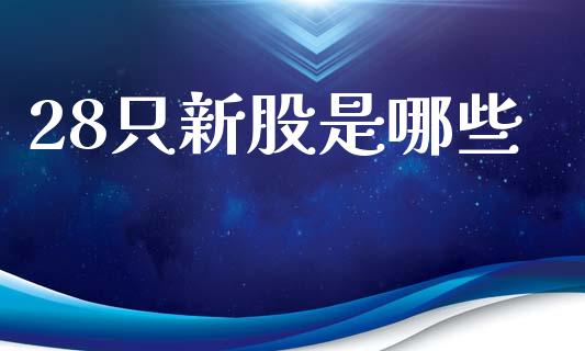28只新股是哪些_https://m.qdlswl.com_恒指在线直播间_第1张
