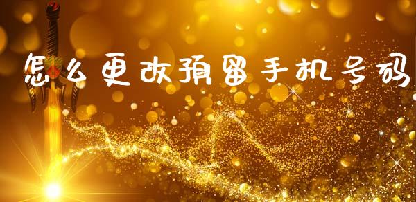 怎么更改预留手机号码_https://m.qdlswl.com_恒指德指直播室_第1张