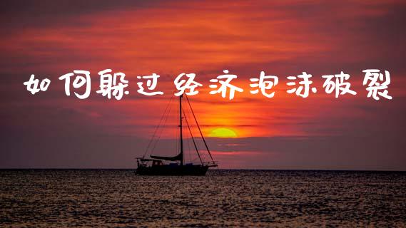 如何躲过经济泡沫破裂_https://m.qdlswl.com_恒指在线直播间_第1张
