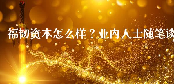 福韧资本怎么样？业内人士随笔谈_https://m.qdlswl.com_恒指德指直播室_第1张