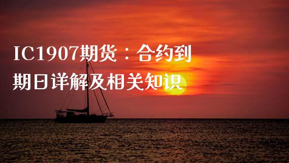 IC1907期货：合约到期日详解及相关知识_https://m.qdlswl.com_纳指直播_第1张
