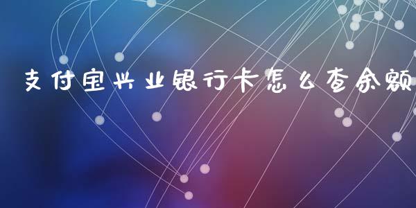 支付宝兴业银行卡怎么查余额_https://m.qdlswl.com_恒生指数直播喊单_第1张