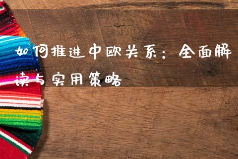 如何推进中欧关系：全面解读与实用策略_https://m.qdlswl.com_恒指德指直播室_第1张