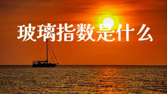 玻璃指数是什么_https://m.qdlswl.com_纳指直播_第1张