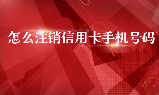 怎么注销信用卡手机号码_https://m.qdlswl.com_纳指直播_第1张