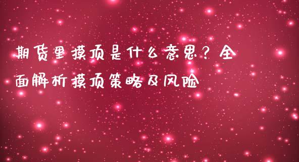 期货里摸顶是什么意思？全面解析摸顶策略及风险_https://m.qdlswl.com_恒指德指直播室_第1张