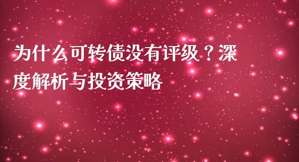 为什么可转债没有评级？深度解析与投资策略_https://m.qdlswl.com_恒指德指直播室_第1张