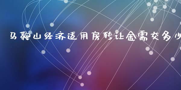 马鞍山经济适用房转让金需交多少_https://m.qdlswl.com_恒指在线直播间_第1张