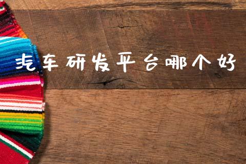 汽车研发平台哪个好_https://m.qdlswl.com_恒生指数直播喊单_第1张