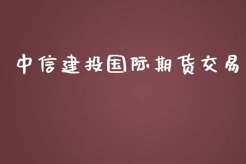 中信建投国际期货交易_https://m.qdlswl.com_纳指直播_第1张