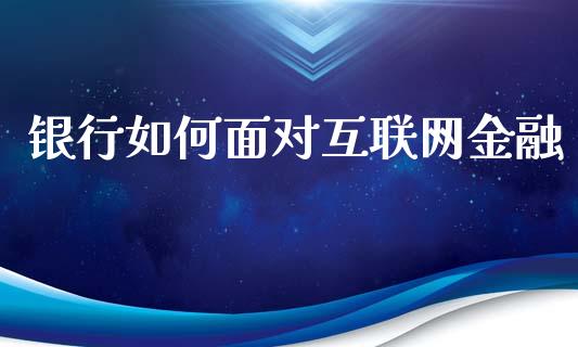 银行如何面对互联网金融_https://m.qdlswl.com_纳指直播_第1张